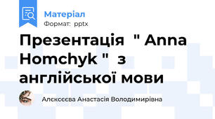 Презентація  " Anna Homchyk "  з англійської мови