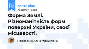 Форма Землі. Різноманітність форм поверхні України, своєї місцевості.
