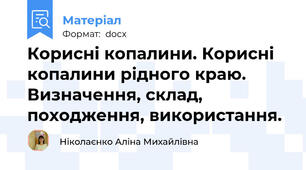Корисні копалини. Корисні копалини рідного краю. Визначення, склад, походження, використання.