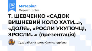 Т. ШЕВЧЕНКО «САДОК ВИШНЕВИЙ КОЛО ХАТИ…», «ДОЛЯ», «РОСЛИ УКУПОЧЦІ, ЗРОСЛИ…» (презентація)