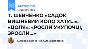 Т. ШЕВЧЕНКО «САДОК ВИШНЕВИЙ КОЛО ХАТИ…», «ДОЛЯ», «РОСЛИ УКУПОЧЦІ, ЗРОСЛИ…»