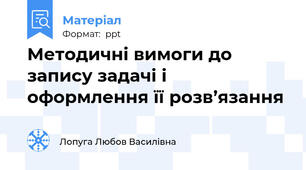 Методичні вимоги до запису задачі і оформлення її розв’язання