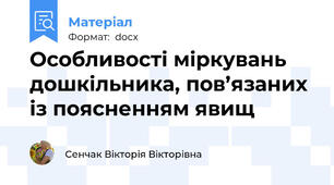 Особливості міркувань дошкільника, пов’язаних із поясненням явищ