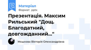 Презентація. Максим Рильський "Дощ. Благодатний, довгожданний..."