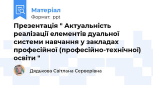 Презентація " Актуальність реалізації елементів дуальної системи навчання у закладах професійної (професійно-технічної) освіти "