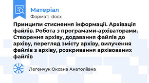 Принципи стиснення інформації. Архівація файлів. Робота з програмами-архіваторами. Створення архіву, додавання файлів до архіву, перегляд змісту архіву, вилучення файлів з архіву, розкривання архівованих файлів