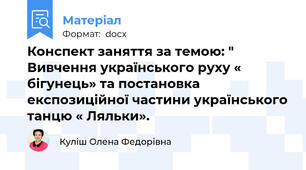 Конспект заняття за темою: " Вивчення українського руху « бігунець» та постановка експозиційної частини українського танцю « Ляльки».