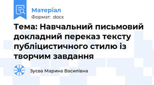 Тема: Навчальний письмовий докладний переказ тексту публіцистичного стилю із творчим завдання