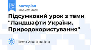Підсумковий урок з теми "Ландшафти України. Природокористування"