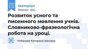 Розвиток усного та писемного мовлення учнів. Словниково-фразеологічна робота на уроці.