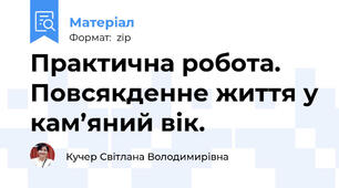 Практична робота. Повсякденне життя у кам’яний вік.