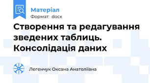 Створення та редагування зведених таблиць. Консолідація даних