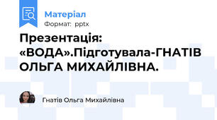 Презентація: «ВОДА».Підготувала-ГНАТІВ ОЛЬГА МИХАЙЛІВНА.