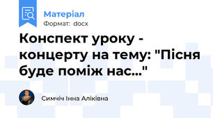 Конспект уроку - концерту на тему: "Пісня буде поміж нас..."