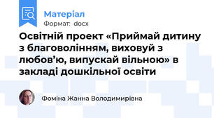 Освітній проект «Приймай дитину з благоволінням, виховуй з любов’ю, випускай вільною» в закладі дошкільної освіти