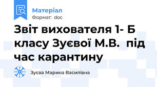 Звіт вихователя 1- Б класу Зуєвої М.В.  під час карантину