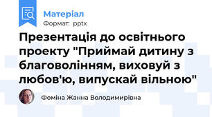 Презентація до освітнього проекту "Приймай дитину з благоволінням, виховуй з любов'ю, випускай вільною"