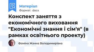 Конспект заняття з економічного виховання "Економічні знання і сім'я" (в рамках освітнього проекту)