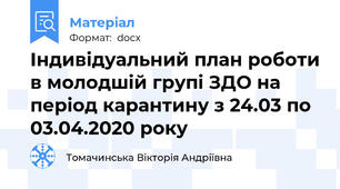 Індивідуальний план роботи в молодшій групі ЗДО на період карантину з 24.03 по 03.04.2020 року