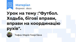 Урок на тему :"Футбол. Ходьба, бігові вправи, вправи на координацію рухів".