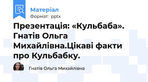 Презентація: «Кульбаба». Гнатів Ольга Михайлівна.Цікаві факти про Кульбабку.