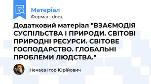 Додатковий матеріал "ВЗАЄМОДІЯ СУСПІЛЬСТВА І ПРИРОДИ. СВІТОВІ ПРИРОДНІ РЕСУРСИ. СВІТОВЕ ГОСПОДАРСТВО. ГЛОБАЛЬНІ ПРОБЛЕМИ ЛЮДСТВА."