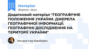 Додатковий матеріал "ГЕОГРАФІЧНЕ ПОЛОЖЕННЯ УКРАЇНИ. ДЖЕРЕЛА ГЕОГРАФІЧНОЇ ІНФОРМАЦІЇ. ГЕОГРАФІЧНІ ДОСЛІДЖЕННЯ НА ТЕРИТОРІЇ УКРАЇНИ"