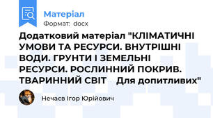 Додатковий матеріал "КЛІМАТИЧНІ УМОВИ ТА РЕСУРСИ. ВНУТРІШНІ ВОДИ. ГРУНТИ І ЗЕМЕЛЬНІ РЕСУРСИ. РОСЛИННИЙ ПОКРИВ. ТВАРИННИЙ СВІТ    Для допитливих"