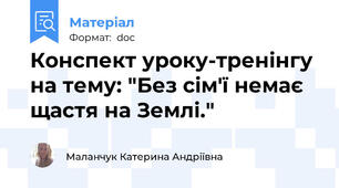 Конспект уроку-тренінгу на тему: "Без сім′ї немає щастя на Землі."
