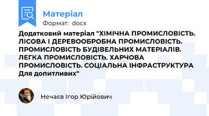 Додатковий матеріал "ХІМІЧНА ПРОМИСЛОВІСТЬ. ЛІСОВА І ДЕРЕВООБРОБНА ПРОМИСЛОВІСТЬ. ПРОМИСЛОВІСТЬ БУДІВЕЛЬНИХ МАТЕРІАЛІВ. ЛЕГКА ПРОМИСЛОВІСТЬ. ХАРЧОВА ПРОМИСЛОВІСТЬ. СОЦІАЛЬНА ІНФРАСТРУКТУРА   Для допитливих"