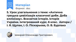 5. Урок узагальнення з теми: «Антична грецька цивілізація класичної доби. Доба еллінізму». Всесвітня історія. Історія України. Інтегрований курс. 6 клас.  Автори / І. Я. Щупак, І. О. Піскарьова, О. В. Бурлака