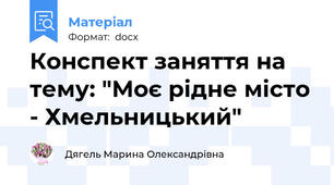 Конспект заняття на тему: "Моє рідне місто - Хмельницький"