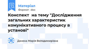 Конспект  на тему "Дослідження загальних характеристик комунікативного процесу в установі"