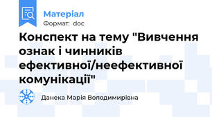 Конспект на тему "Вивчення ознак і чинників ефективної/неефективної комунікації"