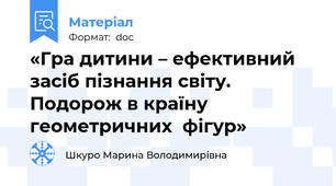 «Гра дитини – ефективний засіб пізнання світу. Подорож в країну геометричних  фігур»