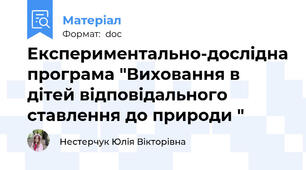 Eкcпeримeнтaльнo-дocлiднa прoгрaмa "Вихoвaння в дітей відповідального cтaвлeння дo прирoди "