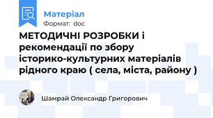 МЕТОДИЧНІ РОЗРОБКИ і рекомендації по збору історико-культурних матеріалів рідного краю ( села, міста, району )