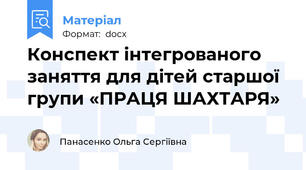 Конспект інтегрованого заняття для дітей старшої групи «ПРАЦЯ ШАХТАРЯ»