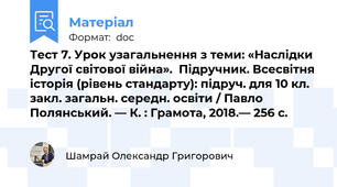 Тест 7. Урок узагальнення з теми: «Наслідки Другої світової війна».  Підручник. Всесвітня історія (рівень стандарту): підруч. для 10 кл. закл. загальн. середн. освіти / Павло Полянський. — К. : Грамота, 2018.— 256 с.