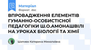 ВПРОВАДЖЕННЯ ЕЛЕМЕНТІВ  ГУМАННО-ОСОБИСТІСНОЇ ПЕДАГОГІКИ Ш.О.АМОНАШВІЛІ  НА УРОКАХ БІОЛОГІЇ ТА ХІМІЇ