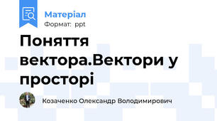 Поняття вектора.Вектори у просторі