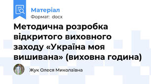Методична розробка відкритого виховного заходу «Україна моя вишивана» (виховна година)