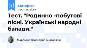 Тест. "Родинно -побутові пісні. Українські народні балади."