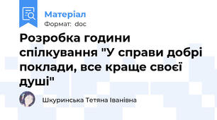 Розробка години спілкування "У справи добрі поклади, все краще своєї душі"