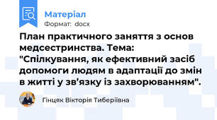План практичного заняття з основ медсестринства. Тема: "Спілкування, як ефективний засіб допомоги людям в адаптації до змін в житті у зв’язку із захворюванням".