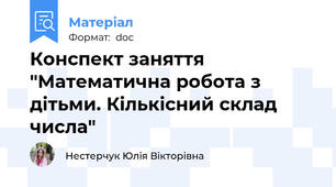 Конспект заняття "Математична робота з дітьми. Кількісний склад числа"