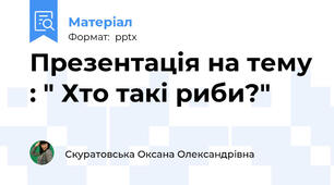 Презентація на тему : " Хто такі риби?"