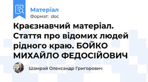 Краєзнавчий матеріал. Стаття про відомих людей рідного краю. БОЙКО МИХАЙЛО ФЕДОСІЙОВИЧ