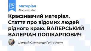 Краєзнавчий матеріал. Стаття про відомих людей рідного краю. ВАЛЕРСЬКИЙ ВАЛЕРІАН ПОЛІКАРПОВИЧ