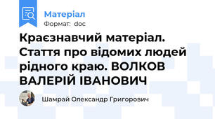 Краєзнавчий матеріал. Стаття про відомих людей рідного краю. ВОЛКОВ ВАЛЕРІЙ ІВАНОВИЧ